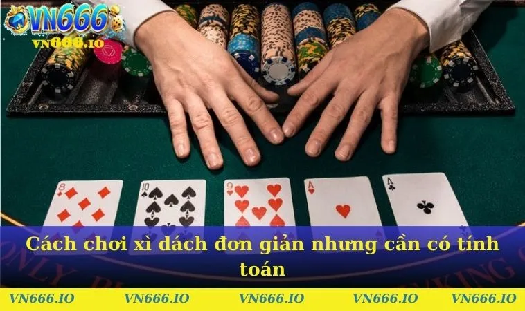 Cách chơi xì dách đơn giản nhưng cần có tính toán