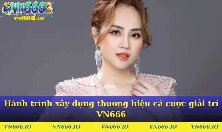 Hành trình xây dựng thương hiệu cá cược giải trí VN666