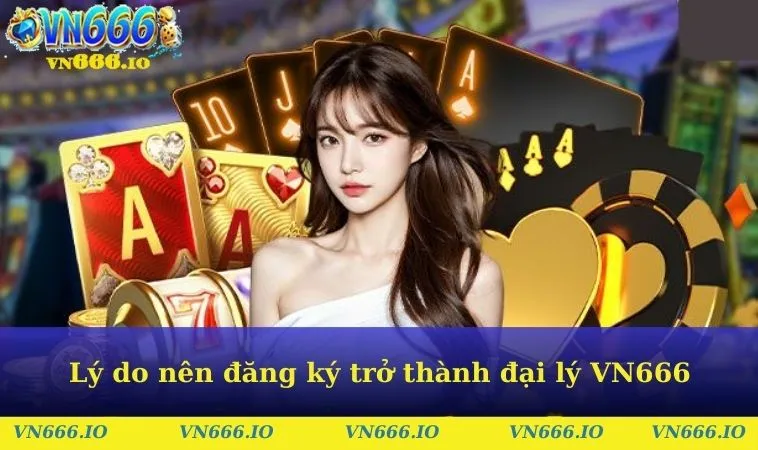 Lý do nên đăng ký trở thành đại lý VN666